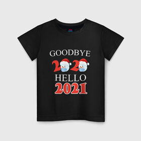 Детская футболка хлопок с принтом Goodbye 2020 hello 2021. в Новосибирске, 100% хлопок | круглый вырез горловины, полуприлегающий силуэт, длина до линии бедер | 