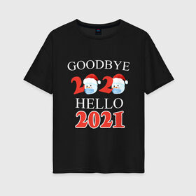 Женская футболка хлопок Oversize с принтом Goodbye 2020 hello 2021. в Новосибирске, 100% хлопок | свободный крой, круглый ворот, спущенный рукав, длина до линии бедер
 | 