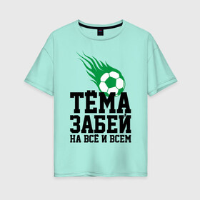 Женская футболка хлопок Oversize с принтом Тёма забей! в Новосибирске, 100% хлопок | свободный крой, круглый ворот, спущенный рукав, длина до линии бедер
 | artem | ball | dzyuba | football | forward | артём | дзюба | мяч | нападающий | футбол