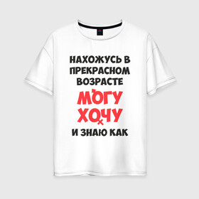Женская футболка хлопок Oversize с принтом Прекрасный возраст в Новосибирске, 100% хлопок | свободный крой, круглый ворот, спущенный рукав, длина до линии бедер
 | возраст | желания | надписи | приколы | юмор