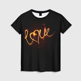 Женская футболка 3D с принтом Огненная любовь в Новосибирске, 100% полиэфир ( синтетическое хлопкоподобное полотно) | прямой крой, круглый вырез горловины, длина до линии бедер | любовь | огненная надпись | позитив. | романтика | сердце | я люблю