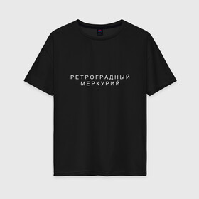 Женская футболка хлопок Oversize с принтом Ретроградный меркурий в Новосибирске, 100% хлопок | свободный крой, круглый ворот, спущенный рукав, длина до линии бедер
 | андерграунд | венера | волчок | марс | меркурий | ретроградная | ретроградный | русский андеграунд