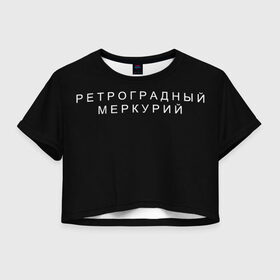 Женская футболка Crop-top 3D с принтом Ретроградный меркурий в Новосибирске, 100% полиэстер | круглая горловина, длина футболки до линии талии, рукава с отворотами | Тематика изображения на принте: 