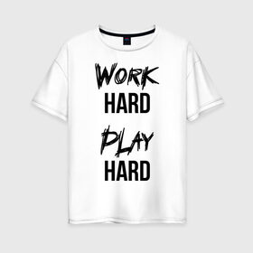 Женская футболка хлопок Oversize с принтом Work hard Play hard в Новосибирске, 100% хлопок | свободный крой, круглый ворот, спущенный рукав, длина до линии бедер
 | игра | играй | мотивация | отдыхай | работай | тренажерный зал | труд | фитнес