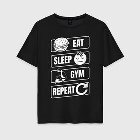 Женская футболка хлопок Oversize с принтом Eat Sleep Gym Repeat в Новосибирске, 100% хлопок | свободный крой, круглый ворот, спущенный рукав, длина до линии бедер
 | eat sleep | gym repeat | бодибилдинг | качалка | мотивация | спорт | фитнес