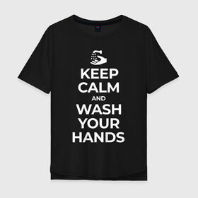 Мужская футболка хлопок Oversize с принтом Keep Calm and Wash Your Hands в Новосибирске, 100% хлопок | свободный крой, круглый ворот, “спинка” длиннее передней части | Тематика изображения на принте: keep calm | защита | коронавирус | мойте руки | самоизоляция | стоп ковид