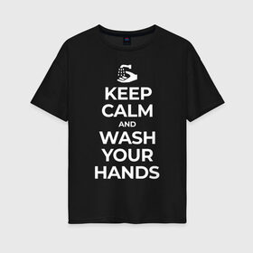 Женская футболка хлопок Oversize с принтом Keep Calm and Wash Your Hands в Новосибирске, 100% хлопок | свободный крой, круглый ворот, спущенный рукав, длина до линии бедер
 | keep calm | защита | коронавирус | мойте руки | самоизоляция | стоп ковид