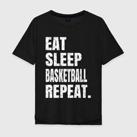 Мужская футболка хлопок Oversize с принтом EAT SLEEP BASKETBALL REPEAT в Новосибирске, 100% хлопок | свободный крой, круглый ворот, “спинка” длиннее передней части | basketball | bulls.miami | cavaliers | chicago | cleveland | clippers | eat | lakers | los angeles | nba | repeat | sleep | sport | sports | баскетбол | нба | спорт