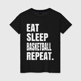 Женская футболка хлопок с принтом EAT SLEEP BASKETBALL REPEAT в Новосибирске, 100% хлопок | прямой крой, круглый вырез горловины, длина до линии бедер, слегка спущенное плечо | basketball | bulls.miami | cavaliers | chicago | cleveland | clippers | eat | lakers | los angeles | nba | repeat | sleep | sport | sports | баскетбол | нба | спорт