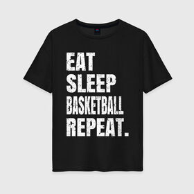 Женская футболка хлопок Oversize с принтом EAT SLEEP BASKETBALL REPEAT в Новосибирске, 100% хлопок | свободный крой, круглый ворот, спущенный рукав, длина до линии бедер
 | Тематика изображения на принте: basketball | bulls.miami | cavaliers | chicago | cleveland | clippers | eat | lakers | los angeles | nba | repeat | sleep | sport | sports | баскетбол | нба | спорт