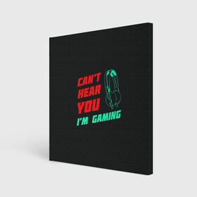 Холст квадратный с принтом Cant Hear You Im Gaming в Новосибирске, 100% ПВХ |  | видеоигры | наушники | не могу говорить | не слышу