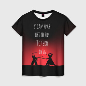 Женская футболка 3D с принтом Путь самурая в Новосибирске, 100% полиэфир ( синтетическое хлопкоподобное полотно) | прямой крой, круглый вырез горловины, длина до линии бедер | samurai | shogun | бусидо | меч | путь война | с надписями | сёгун | токио | у самурая нет цели только путь | харакири | японский