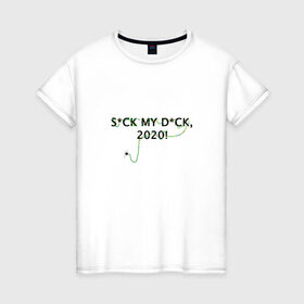 Женская футболка хлопок с принтом S*CK MY D*CK, 2020! в Новосибирске, 100% хлопок | прямой крой, круглый вырез горловины, длина до линии бедер, слегка спущенное плечо | 