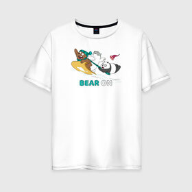 Женская футболка хлопок Oversize с принтом Bear on в Новосибирске, 100% хлопок | свободный крой, круглый ворот, спущенный рукав, длина до линии бедер
 | cartoon network | grizz | icebear | panda | vdkimel | we bare bears | белый | вся правда о медведях | гризли | панда