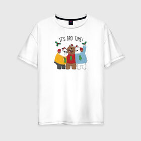 Женская футболка хлопок Oversize с принтом Its bro time! в Новосибирске, 100% хлопок | свободный крой, круглый ворот, спущенный рукав, длина до линии бедер
 | cartoon network | grizz | icebear | panda | vdkimel | we bare bears | белый | вся правда о медведях | гризли | панда