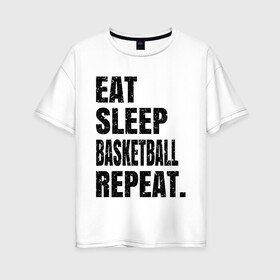 Женская футболка хлопок Oversize с принтом EAT SLEEP BASKETBALL REPEAT в Новосибирске, 100% хлопок | свободный крой, круглый ворот, спущенный рукав, длина до линии бедер
 | basketball | bulls.miami | cavaliers | chicago | cleveland | clippers | eat | lakers | los angeles | nba | repeat | sleep | sport | sports | баскетбол | нба | спорт