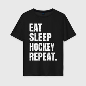 Женская футболка хлопок Oversize с принтом EAT SLEEP HOCKEY REPEAT в Новосибирске, 100% хлопок | свободный крой, круглый ворот, спущенный рукав, длина до линии бедер
 | boston | bruins | capitals | detroit | eat | eat sleep hockey repeat | hockey | nhl | penguins | pittsburgh | red wings | repeat | sleep | washington | вашингтон кэпиталз | нхл | питтсбург пингвинз | хокей | хоккей