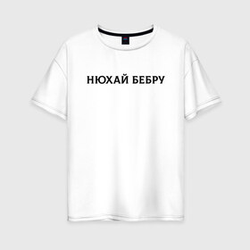 Женская футболка хлопок Oversize с принтом Нюхай Бебру в Новосибирске, 100% хлопок | свободный крой, круглый ворот, спущенный рукав, длина до линии бедер
 | 20 | 2020 | 2021 | 21 | 2k20 | 2к20 | doomer | girl | girls | guy | man | mem | meme | memes | tiktok | бебру | девушка | мем | мемы | мужчина | парень | тикток