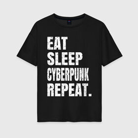 Женская футболка хлопок Oversize с принтом EAT SLEEP CYBERPUNK REPEAT. в Новосибирске, 100% хлопок | свободный крой, круглый ворот, спущенный рукав, длина до линии бедер
 | 2077 | cyberpunk | cyberpunk 2077 | eat sleep cyberpunk repeat | eat sleep repeat | game | игры | киану ривз | киберпанк | самурай