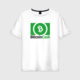 Женская футболка хлопок Oversize с принтом BITCOIN CASH в Новосибирске, 100% хлопок | свободный крой, круглый ворот, спущенный рукав, длина до линии бедер
 | bitcoin | btc | биткоин | валюта | деньги | криптовалюта