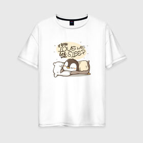 Женская футболка хлопок Oversize с принтом If You Love Me в Новосибирске, 100% хлопок | свободный крой, круглый ворот, спущенный рукав, длина до линии бедер
 | love | кровать | любовь | маленький | милый | надпись | пингвин | подушка | ребенок | сон | спать | хороший