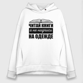 Женское худи Oversize хлопок с принтом Читай книги а не надписи в Новосибирске, френч-терри — 70% хлопок, 30% полиэстер. Мягкий теплый начес внутри —100% хлопок | боковые карманы, эластичные манжеты и нижняя кромка, капюшон на магнитной кнопке | библиотекарь | книги | книголюб | надписи | подарок | прикол | прикольные | смешной | черно белая | читай | чтение