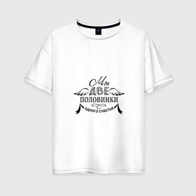 Женская футболка хлопок Oversize с принтом Мы-две половинки счастья в Новосибирске, 100% хлопок | свободный крой, круглый ворот, спущенный рукав, длина до линии бедер
 | влюбленность | любовь | надпись | парные | признания | сердечки