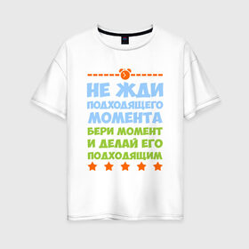 Женская футболка хлопок Oversize с принтом Не жди момента в Новосибирске, 100% хлопок | свободный крой, круглый ворот, спущенный рукав, длина до линии бедер
 | мотивация | надписи | настроение | юмор