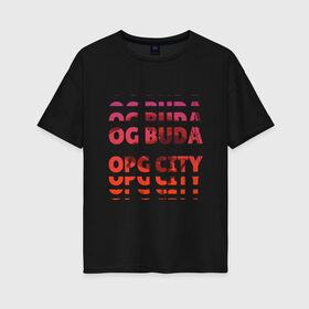 Женская футболка хлопок Oversize с принтом OG Buda OPG City Strobe Effect в Новосибирске, 100% хлопок | свободный крой, круглый ворот, спущенный рукав, длина до линии бедер
 | Тематика изображения на принте: buda | budek | city | gang | hip hop | lil buda | merch | music | og buda merch | og buda мерч | opg | банда | буда | григорий | диибо | лил буда | лого | ляхов | мерч | музыка | о джи | оджи | опг | реп | рэп | сити | стробоскоп | строуб | тек