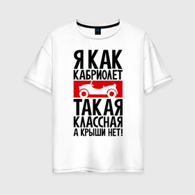 Женская футболка хлопок Oversize с принтом Я как кабриолет в Новосибирске, 100% хлопок | свободный крой, круглый ворот, спущенный рукав, длина до линии бедер
 | для девушек | надписи | характер | юмор