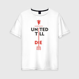 Женская футболка хлопок Oversize с принтом United till die в Новосибирске, 100% хлопок | свободный крой, круглый ворот, спущенный рукав, длина до линии бедер
 | devils | fc | manchester | mu | red | united | англия | дьяволы | красные | манчестер | мю | юнайтед
