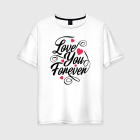 Женская футболка хлопок Oversize с принтом Love You Forever в Новосибирске, 100% хлопок | свободный крой, круглый ворот, спущенный рукав, длина до линии бедер
 | 