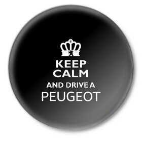 Значок с принтом Drive a Peugeot! в Новосибирске,  металл | круглая форма, металлическая застежка в виде булавки | Тематика изображения на принте: car | keep calm | peugeot | авто | автомобиль | водитель | гонщик | королевский | король | корона | лев | любитель | марка | машина | пежо | подарок | рейсер | сохраняй спокойствие | тачка