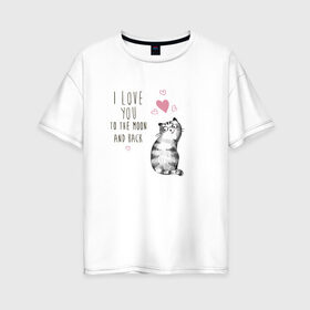 Женская футболка хлопок Oversize с принтом Котик в Новосибирске, 100% хлопок | свободный крой, круглый ворот, спущенный рукав, длина до линии бедер
 | кот | кошка | люблю тебя до луны и обратно | мяу | полосатый | хвостатый