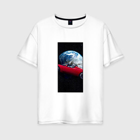 Женская футболка хлопок Oversize с принтом Тесла в космосе в Новосибирске, 100% хлопок | свободный крой, круглый ворот, спущенный рукав, длина до линии бедер
 | звезды | земля | космонавт | космос | красный | машина | облака | тесла