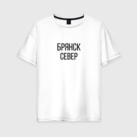 Женская футболка хлопок Oversize с принтом БРЯНСК - СЕВЕР в Новосибирске, 100% хлопок | свободный крой, круглый ворот, спущенный рукав, длина до линии бедер
 | брянск север | омон | протест | россия будет свободной