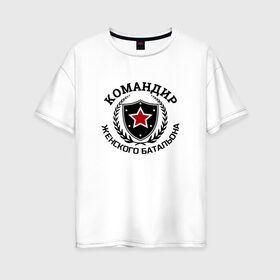 Женская футболка хлопок Oversize с принтом Командир женского батальона в Новосибирске, 100% хлопок | свободный крой, круглый ворот, спущенный рукав, длина до линии бедер
 | батальон | мужику | мужчине | прикольные надписи