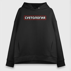 Женское худи Oversize хлопок с принтом СУЕТОЛОГИЯ в Новосибирске, френч-терри — 70% хлопок, 30% полиэстер. Мягкий теплый начес внутри —100% хлопок | боковые карманы, эластичные манжеты и нижняя кромка, капюшон на магнитной кнопке | meme | memes | sueta | suetolog | абу | абушка | абушник | абушники | бандит | бандиты | мем | мемы | наводить | охота | суета | суетолог | суетологи | суетология | суету | шафл