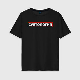 Женская футболка хлопок Oversize с принтом СУЕТОЛОГИЯ в Новосибирске, 100% хлопок | свободный крой, круглый ворот, спущенный рукав, длина до линии бедер
 | meme | memes | sueta | suetolog | абу | абушка | абушник | абушники | бандит | бандиты | мем | мемы | наводить | охота | суета | суетолог | суетологи | суетология | суету | шафл