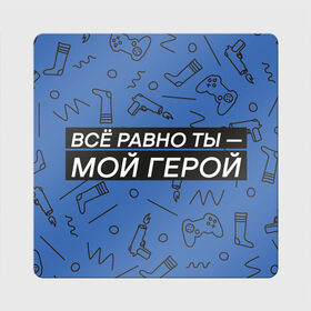 Магнит виниловый Квадрат с принтом Ты — мой герой в Новосибирске, полимерный материал с магнитным слоем | размер 9*9 см, закругленные углы | 23февраля | герой | надпись | носки | открытка | паттерн | поздравление | приставка