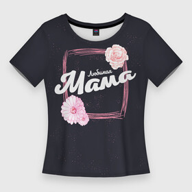 Женская футболка 3D Slim с принтом Любимая Мама в Новосибирске,  |  | 8 марта | лучшая в мире | мама | подарок | подарок женщине | подарок любимым | подарок на 8 марта | самая лучшая  в мире | семья