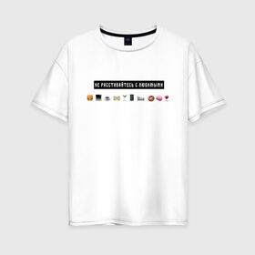 Женская футболка хлопок Oversize с принтом Не расставайтесь с любимыми в Новосибирске, 100% хлопок | свободный крой, круглый ворот, спущенный рукав, длина до линии бедер
 | белый | лозунг | любимые | любовь | надпись | смайлы