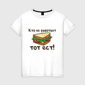 Женская футболка хлопок с принтом Кто не работает тот ест в Новосибирске, 100% хлопок | прямой крой, круглый вырез горловины, длина до линии бедер, слегка спущенное плечо | ест | операция | работает | смешные | фильмов | цитаты