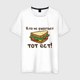 Мужская футболка хлопок с принтом Кто не работает тот ест в Новосибирске, 100% хлопок | прямой крой, круглый вырез горловины, длина до линии бедер, слегка спущенное плечо. | ест | операция | работает | смешные | фильмов | цитаты