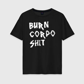 Женская футболка хлопок Oversize с принтом BURN CORPO SHIT в Новосибирске, 100% хлопок | свободный крой, круглый ворот, спущенный рукав, длина до линии бедер
 | Тематика изображения на принте: cyberpunk 2077 | hacker | maelstrom | militech | quadra | samurai | sci fi | technology | trauma team | v | будущее | игра | иероглифы | киану ривз | кибер | киберпанк | киборг | киборги | корпорация | лого | милитек | панк | роботы | самурай | т