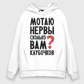 Мужское худи Oversize хлопок с принтом Мотаю нервы в Новосибирске, френч-терри — 70% хлопок, 30% полиэстер. Мягкий теплый начес внутри —100% хлопок | боковые карманы, эластичные манжеты и нижняя кромка, капюшон на магнитной кнопке | Тематика изображения на принте: надписи | нервы | характер | юмор