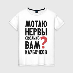 Женская футболка хлопок с принтом Мотаю нервы в Новосибирске, 100% хлопок | прямой крой, круглый вырез горловины, длина до линии бедер, слегка спущенное плечо | надписи | нервы | характер | юмор