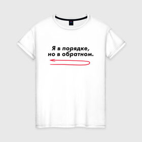Женская футболка хлопок с принтом Я в порядке, но в обратном. в Новосибирске, 100% хлопок | прямой крой, круглый вырез горловины, длина до линии бедер, слегка спущенное плечо | мем | ой все | прикол | прикольная фраза | прикольные фразы | слово | фраза | цитата | цитаты