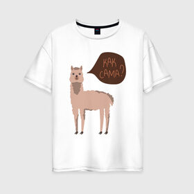 Женская футболка хлопок Oversize с принтом Лама с вопросом Как сама? в Новосибирске, 100% хлопок | свободный крой, круглый ворот, спущенный рукав, длина до линии бедер
 | альпака | животное | лама