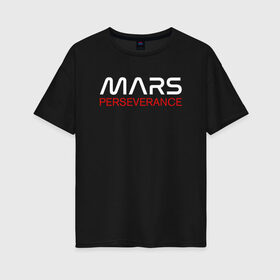 Женская футболка хлопок Oversize с принтом MARS - Perseverance в Новосибирске, 100% хлопок | свободный крой, круглый ворот, спущенный рукав, длина до линии бедер
 | 2020 | 2021 | 21б | elon | mars | musk | nasa | perseverance | space | spacex | илон | космос | марс | марсоход | маск | наса | настойчивый
